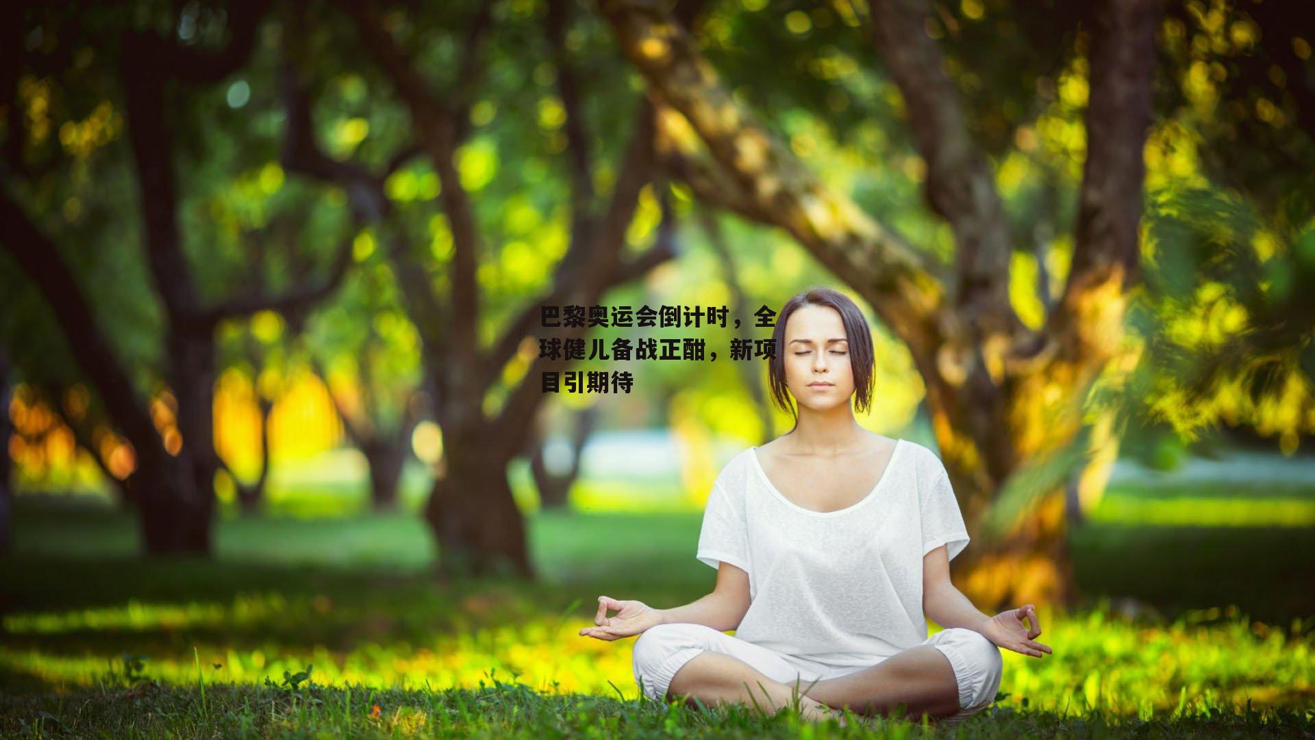 巴黎奥运会倒计时，全球健儿备战正酣，新项目引期待-YY易游体育官网