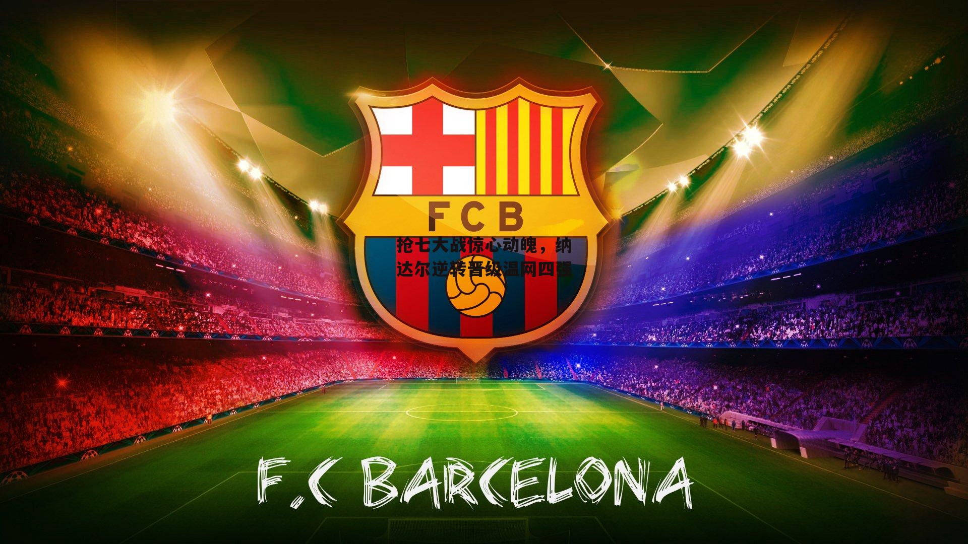 抢七大战惊心动魄，纳达尔逆转晋级温网四强-YY易游体育官方网站