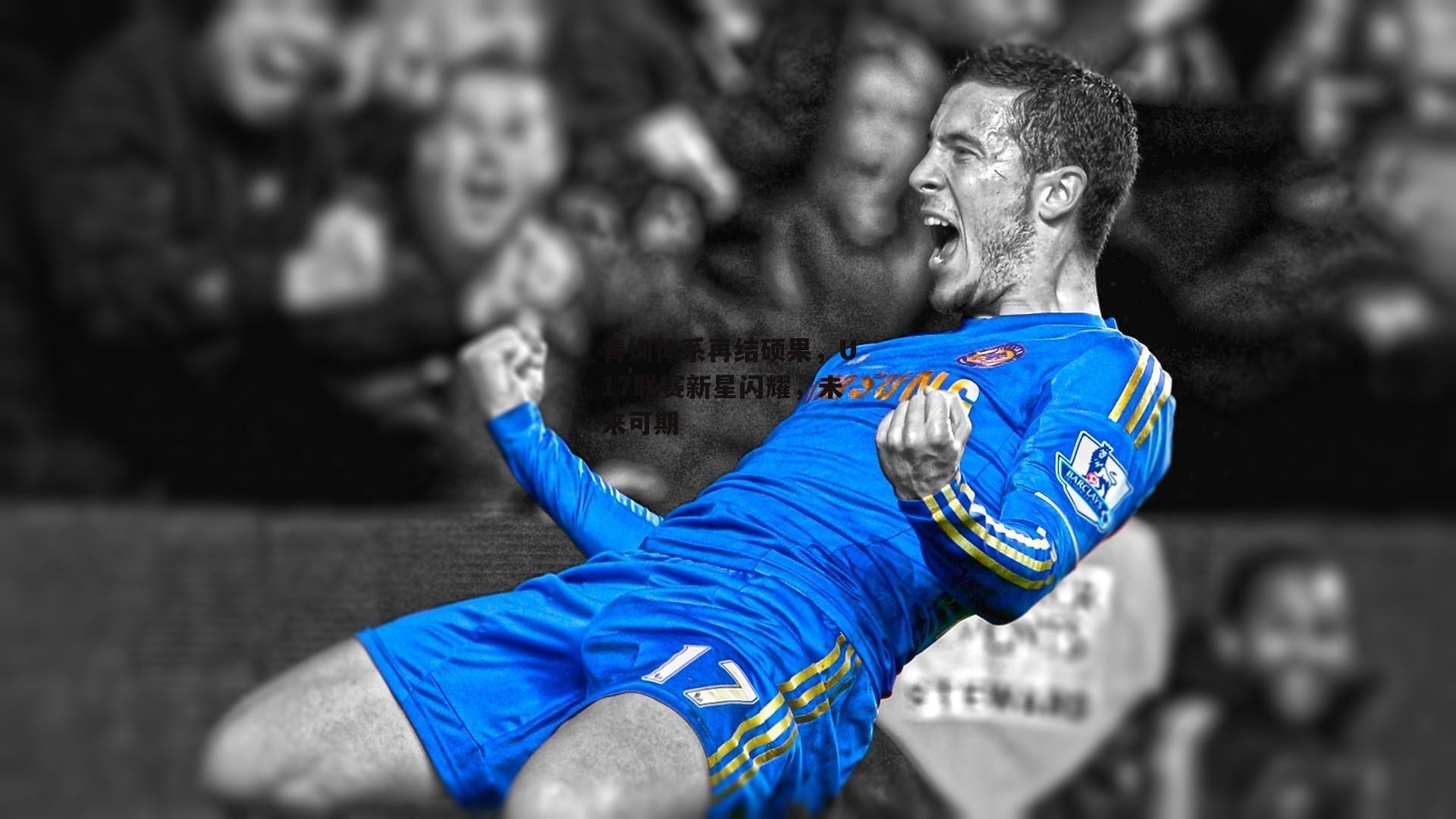 YY易游体育官方网站-青训体系再结硕果，U17联赛新星闪耀，未来可期