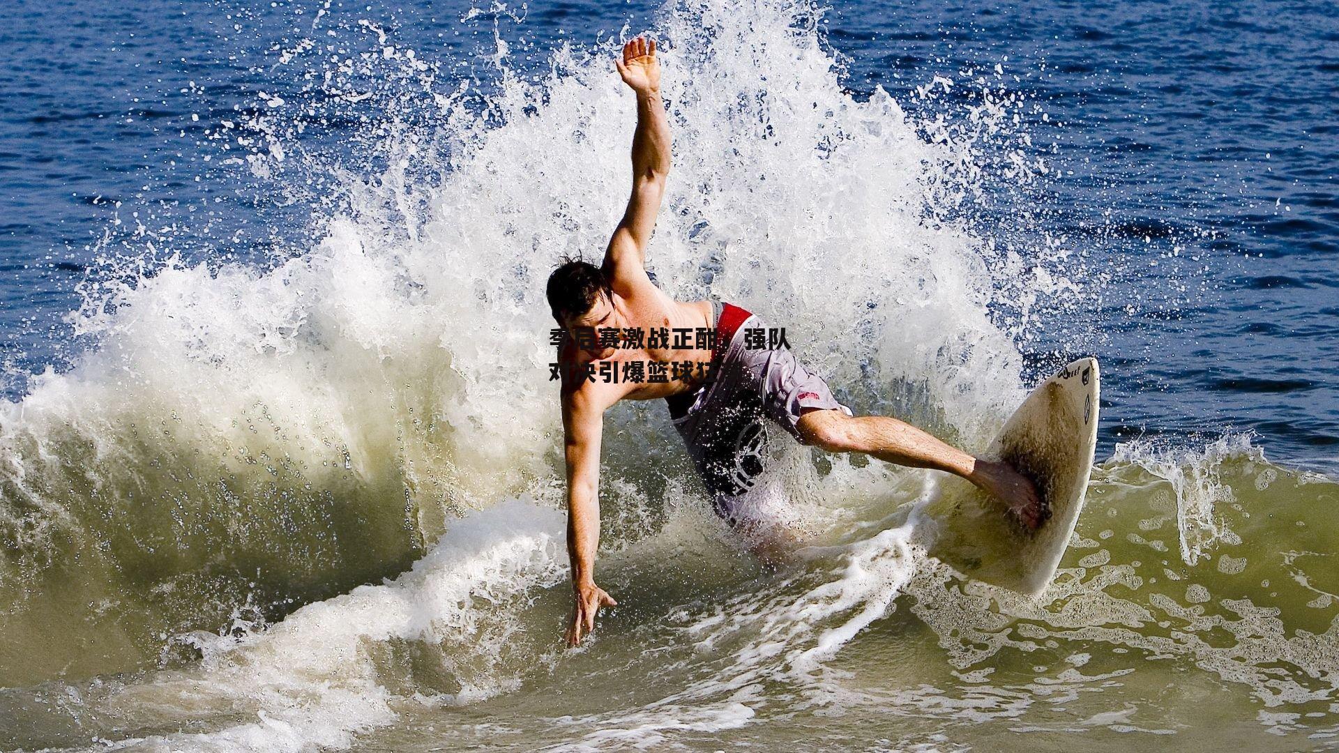 季后赛激战正酣,强队对决引爆篮球狂潮