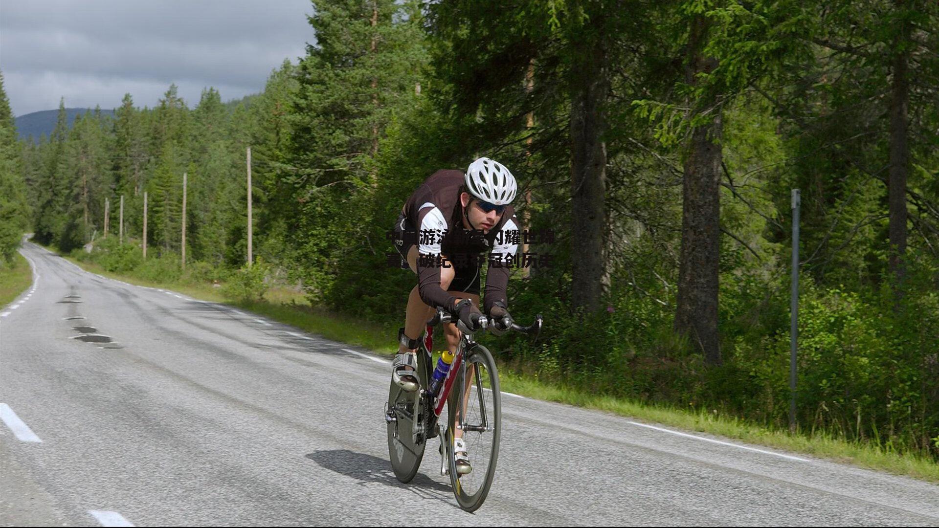 中国游泳新星闪耀世锦赛，破纪录夺冠创历史_YY易游体育官网