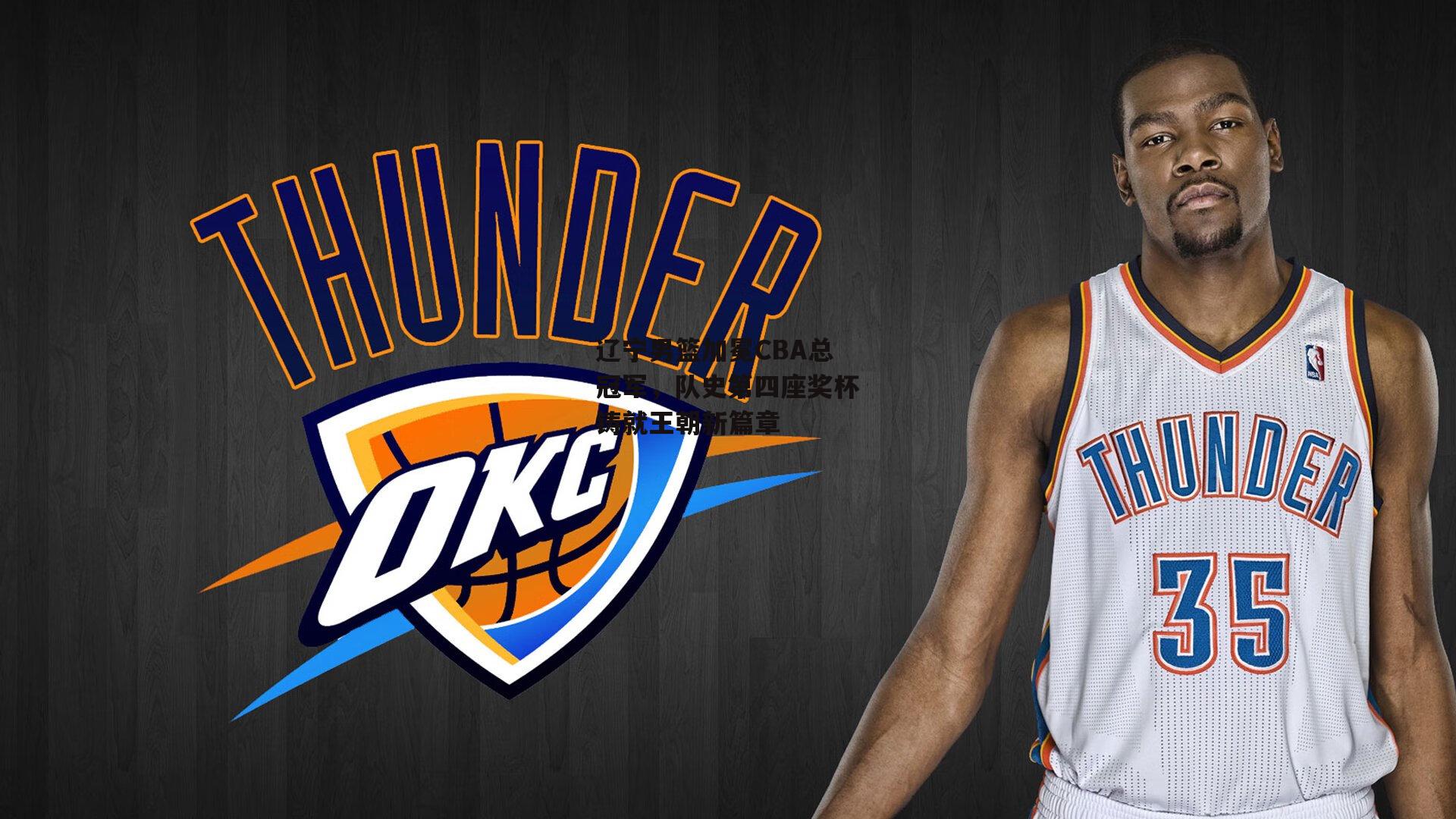 辽宁男篮加冕CBA总冠军,队史第四座奖杯铸就王朝新篇章