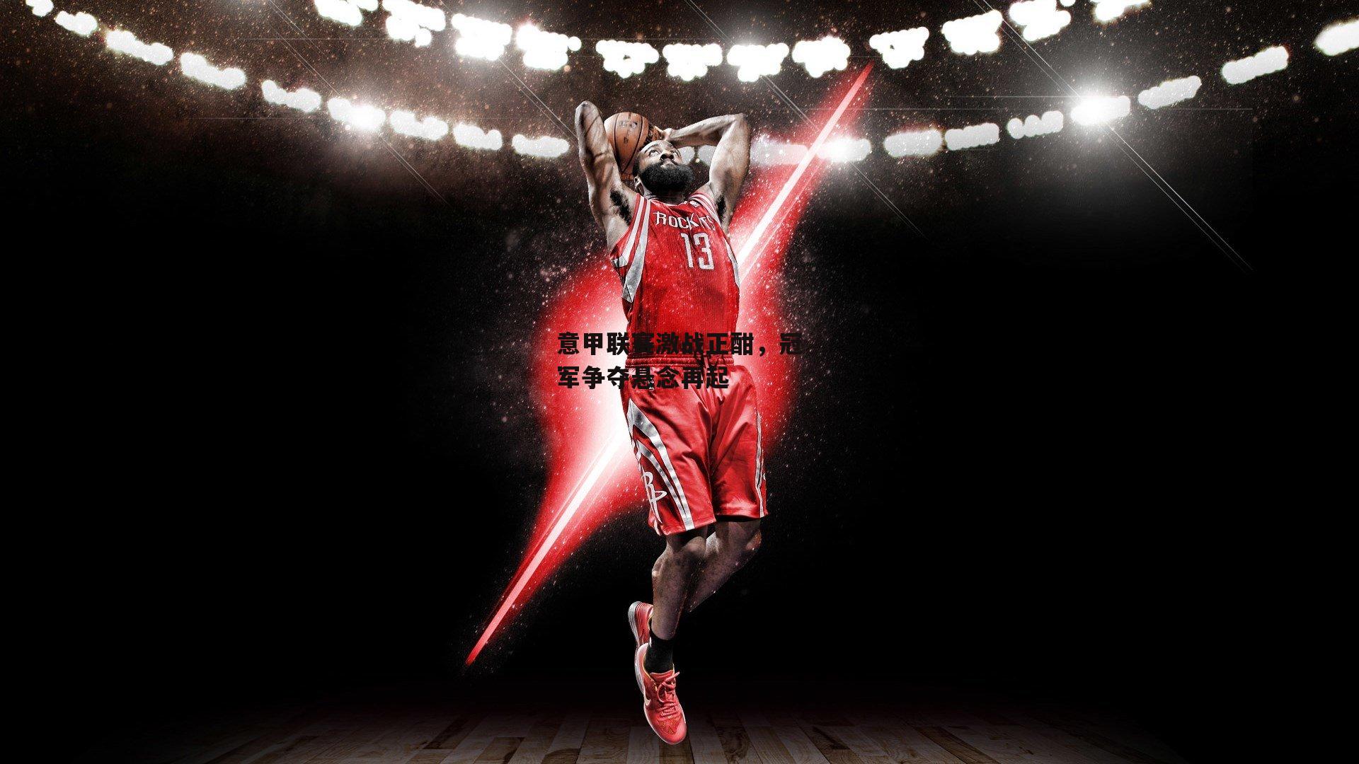 意甲联赛激战正酣，冠军争夺悬念再起：YY易游体育