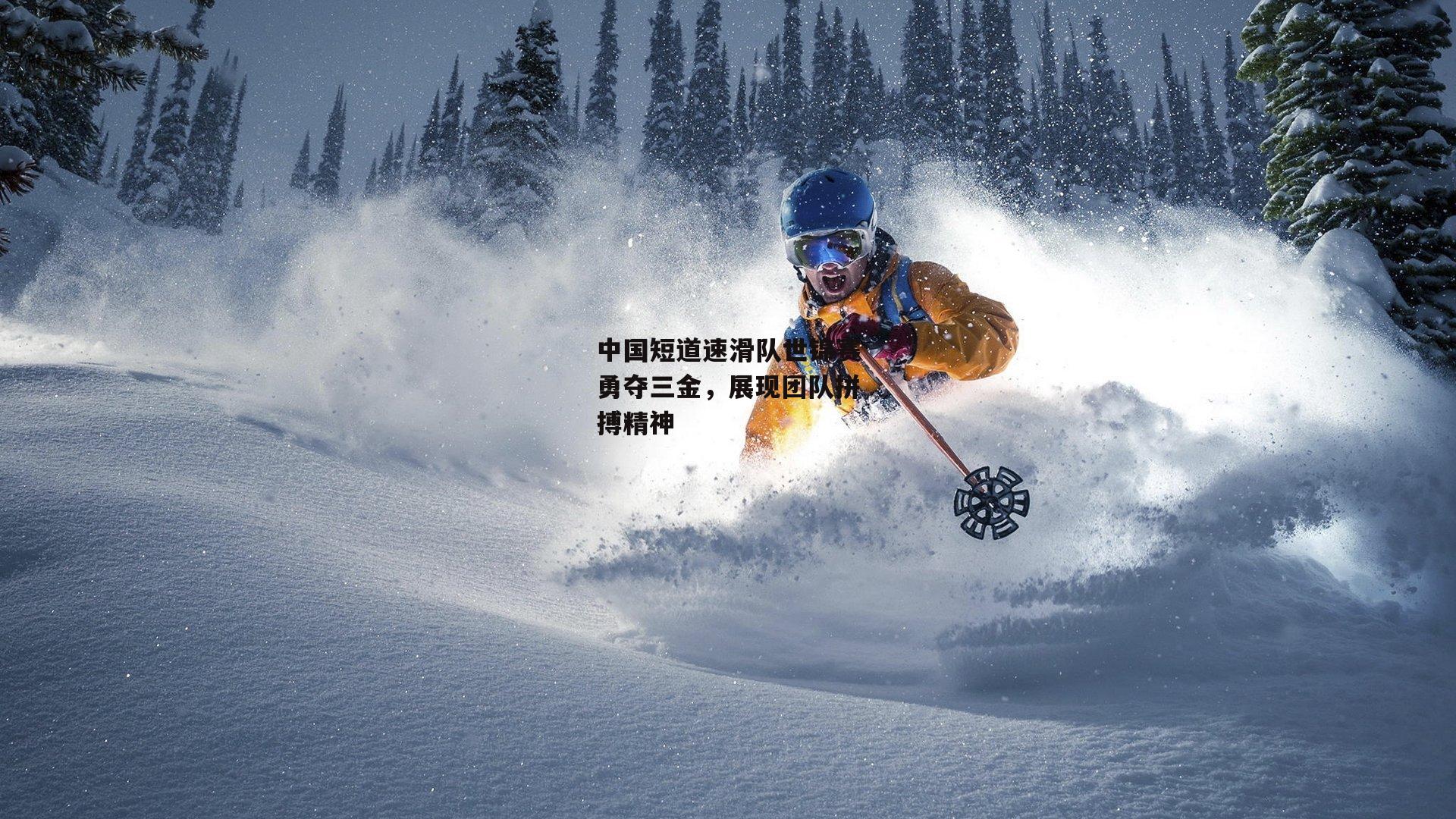 YY易游体育官方网站|中国短道速滑队世锦赛勇夺三金，展现团队拼搏精神