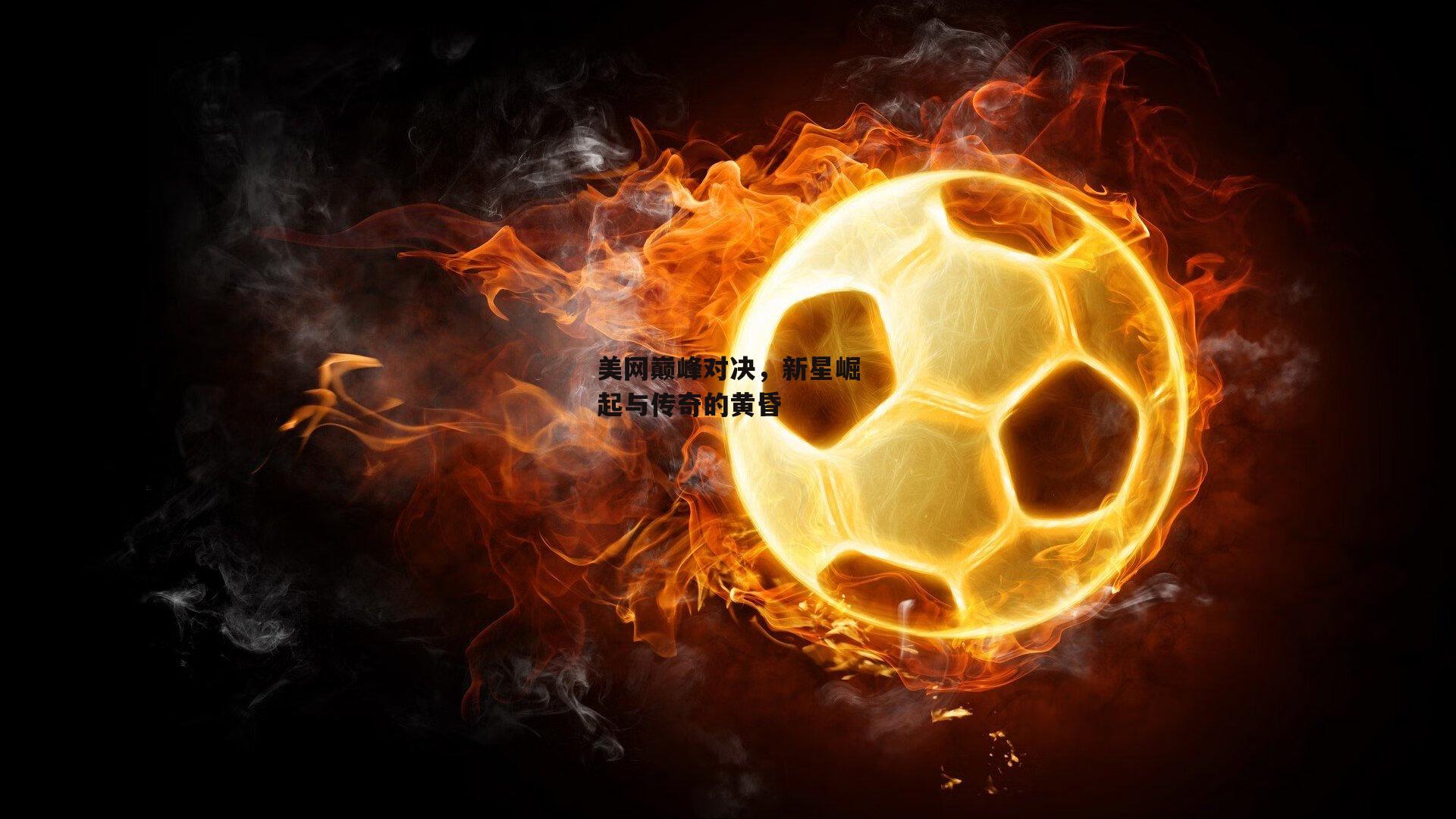 美网巅峰对决,新星崛起与传奇的黄昏